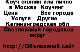 Коуч онлайн или лично в Москве, Коучинг › Цена ­ 2 500 - Все города Услуги » Другие   . Калининградская обл.,Светловский городской округ 